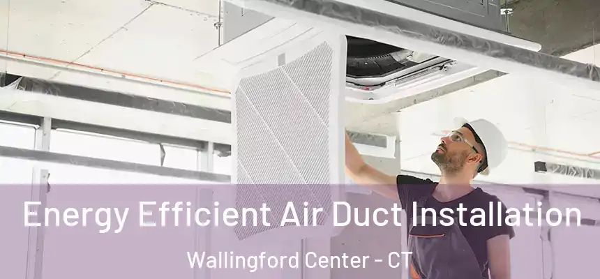  Energy Efficient Air Duct Installation Wallingford Center - CT
