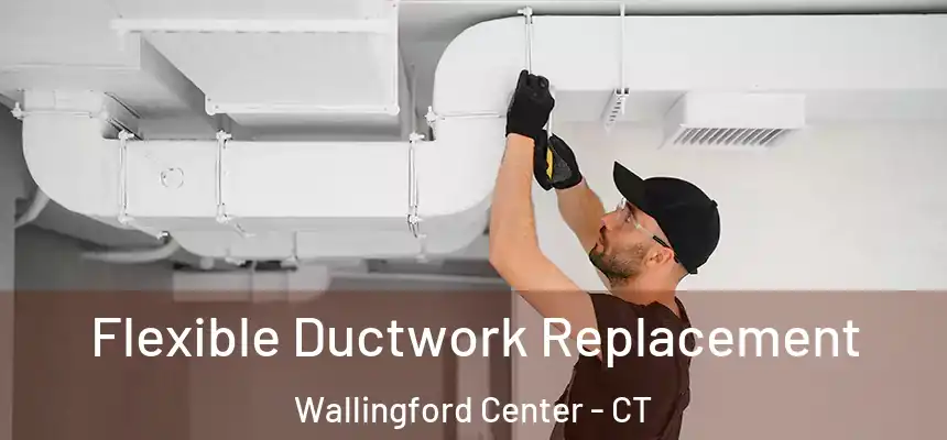  Flexible Ductwork Replacement Wallingford Center - CT
